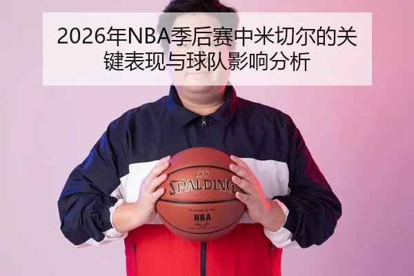 2026年NBA季后赛中米切尔的关键表现与球队影响分析