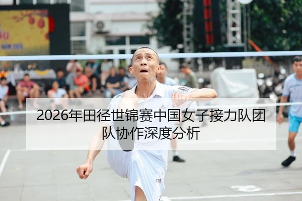 2026年田径世锦赛中国女子接力队团队协作深度分析