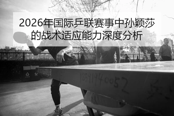 nian-guo-ji-ping-lian-sai-shi-zhong-sun-ying-sha-de-zhan-shu-shi-ying-neng-li-shen-du-fen-xi-2-643.jpg