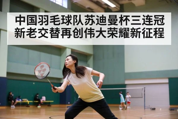 中国羽毛球队苏迪曼杯三连冠 新老交替再创伟大荣耀新征程 | 6686.com