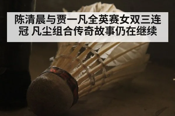 陈清晨与贾一凡全英赛女双三连冠 凡尘组合传奇故事仍在继续 - 6686.com