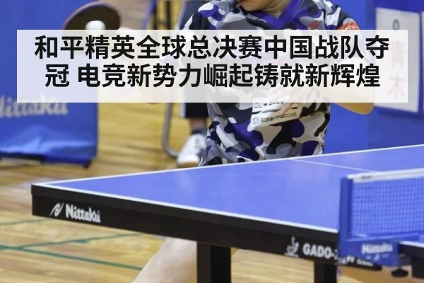 和平精英全球总决赛中国战队夺冠 电竞新势力崛起铸就新辉煌